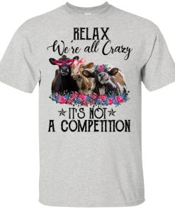 Cow relax were all crazy it’s not a competition hoodie, t shirt Cow relax were all crazy it’s not a competition hoodie, t shirt