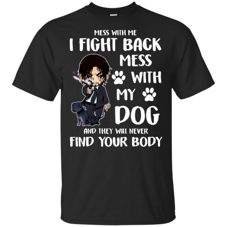 John Wick Mess with my dog and they will never find your body hoodie, t shirt