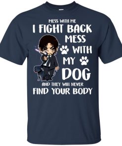 John Wick Mess with my dog and they will never find your body hoodie, t shirt John Wick Mess with my dog and they will never find your body hoodie, t shirt