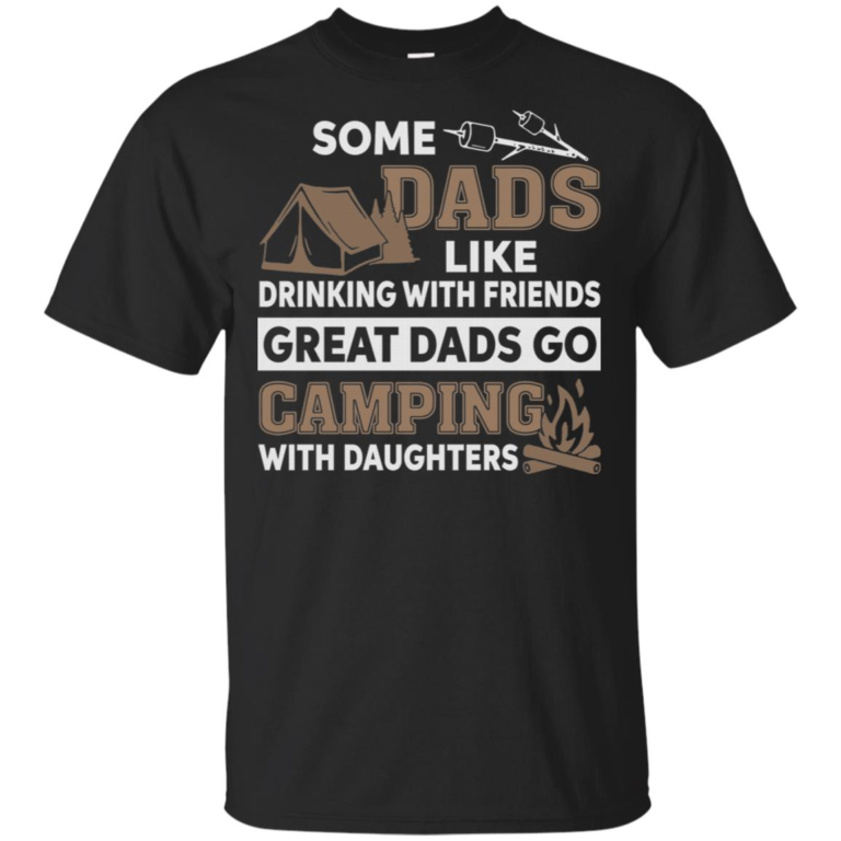 Some dads like drinking with friends great dads go camping with daughters shirt