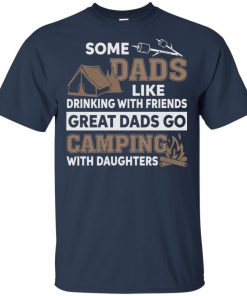 Some dads like drinking with friends great dads go camping with daughters shirt