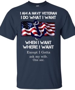 I am a Navy Veteran I do what I want when I want where I want I am a Navy Veteran I do what I want when I want where I want