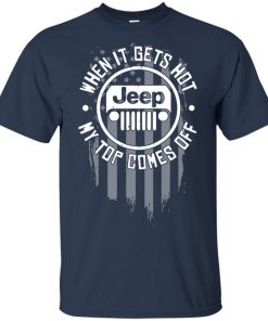 Jeep when it gets hot my top comes off t shirt, tank top, hoodie Jeep when it gets hot my top comes off t shirt, tank top, hoodie
