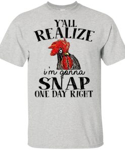 Chicken y’all realize I’m gonna snap one day right hoodie, t shirt