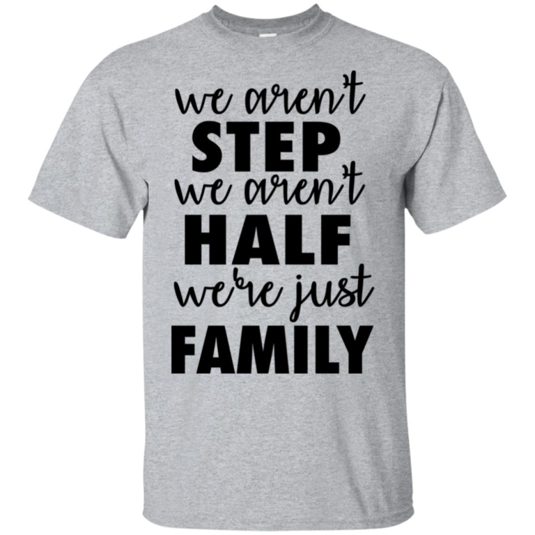 We aren’t step we aren’t half we’re just family hoodie, t shirt