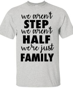 We aren’t step we aren’t half we’re just family hoodie, t shirt