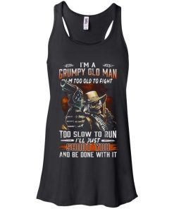 I’m a grumpy old man I’m too old fight too slow to run I’ll just shoot you and be done with it I’m a grumpy old man I’m too old fight too slow to run I’ll just shoot you and be done with it