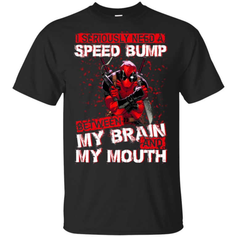 Deadpool I seriously need a speed bump between my brain and my mouth hoodie, t shirt