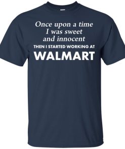 Once upon a time I was sweet and innocent then I started working at Walmart hoodie, t shirt Once upon a time I was sweet and innocent then I started working at Walmart hoodie, t shirt