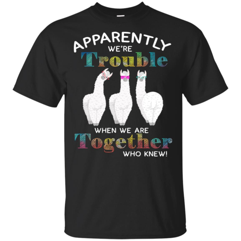 Llama apparently we’re trouble when we’re together who knew shirt