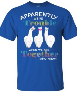 Llama apparently we’re trouble when we’re together who knew shirt