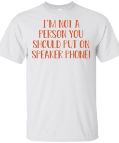 I’m not a person you should put on speaker phone t shirt, tank, hoodie