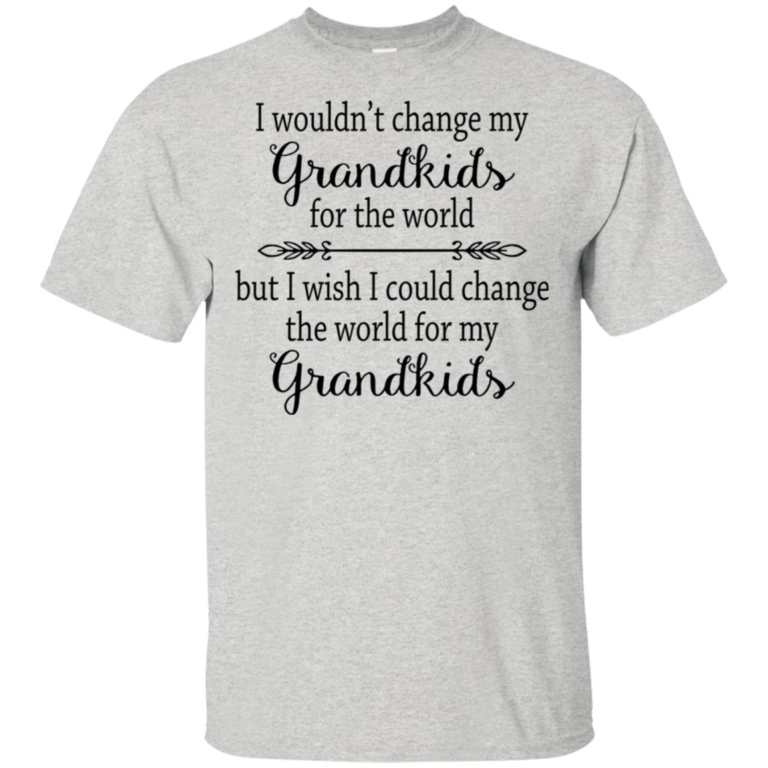 I wouldn’t change my Grandkids for the world but I wish I could change the world for my Grandkids shirt