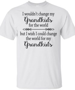 I wouldn’t change my Grandkids for the world but I wish I could change the world for my Grandkids shirt