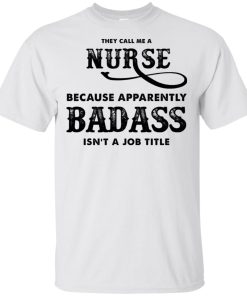They call me a nurse because apparently badass isn’t a job title t shirt, tank, hoodie They call me a nurse because apparently badass isn’t a job title t shirt, tank, hoodie