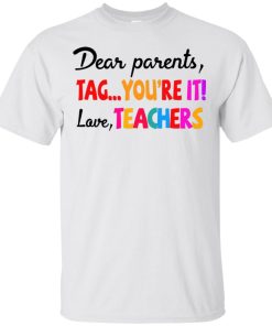 Dear parents tag you’re it love teachers t shirt, tank, hoodie