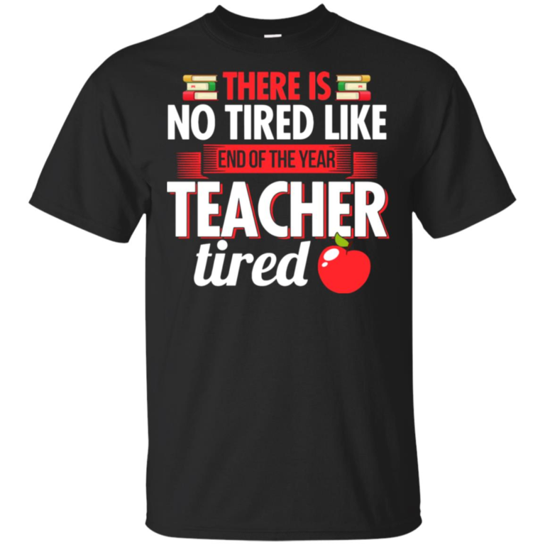 There is no tired like end of the year teacher tired t shirt, tank top, hoodie