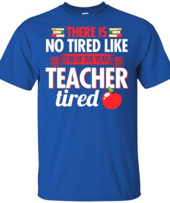 There is no tired like end of the year teacher tired t shirt, tank top, hoodie There is no tired like end of the year teacher tired t shirt, tank top, hoodie