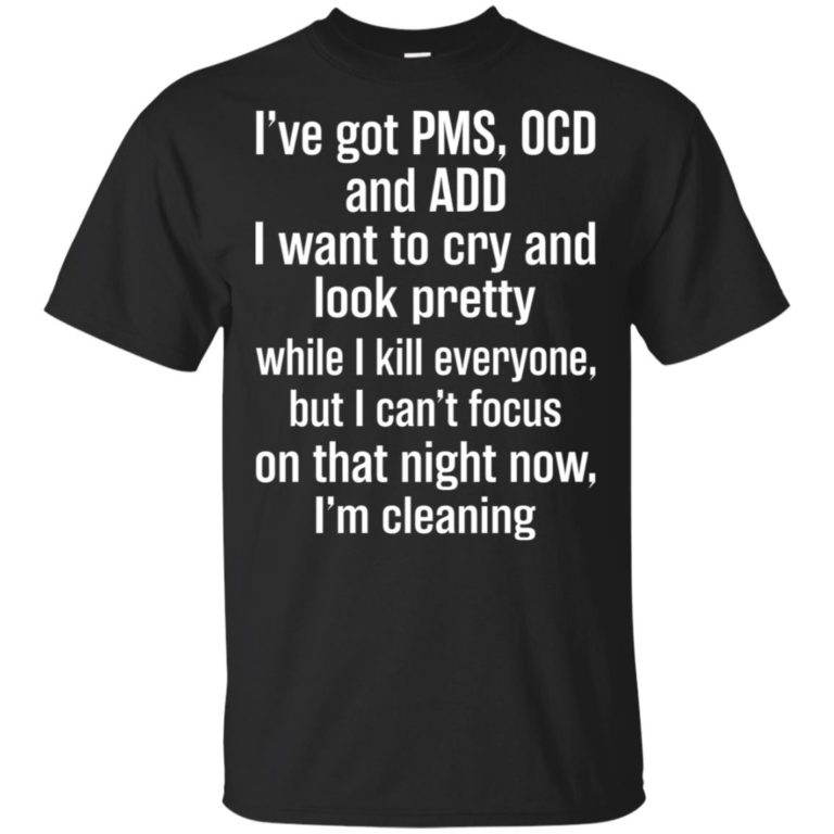 I’ve got PMS OCD and ADD I want to cry and look pretty t shirt, tank top, hoodie