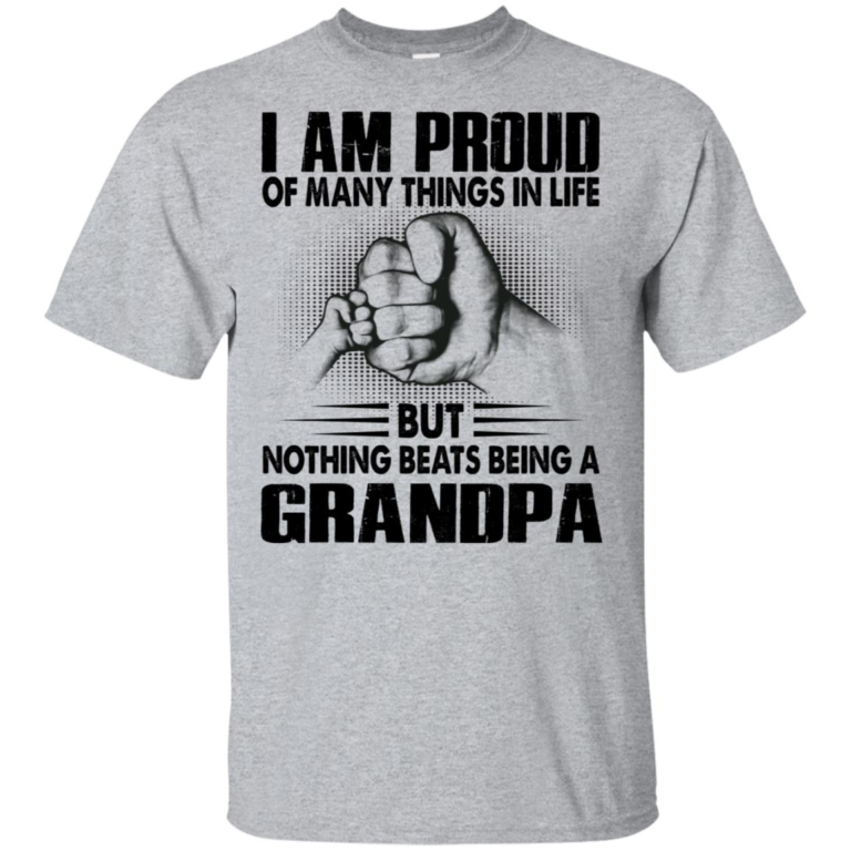 I am proud of many things in life but nothing beats being a grandpa shirt