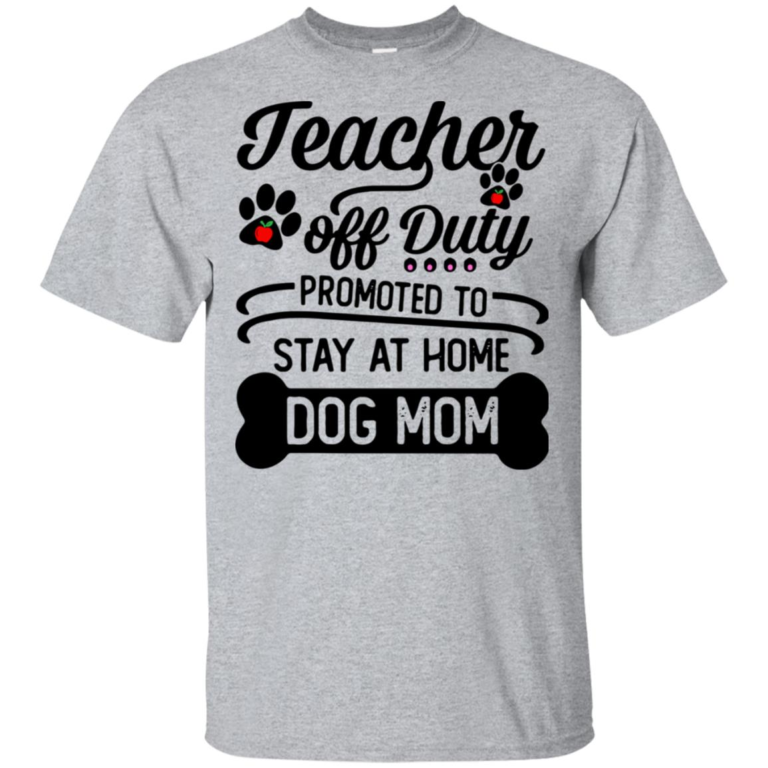 Teacher off duty promoted to stay at home dog mom hoodie, t shirt