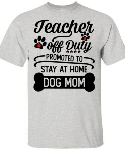 Teacher off duty promoted to stay at home dog mom hoodie, t shirt