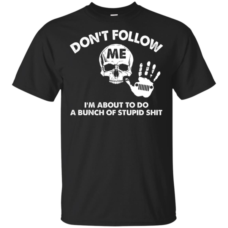 Jeep Don’t follow me I’m about to do a bunch of stupid shit hoodie, t shirt
