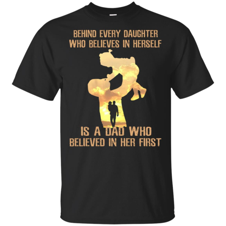 Behind every daughter is a Dad who believed in her first hoodie, t shirt