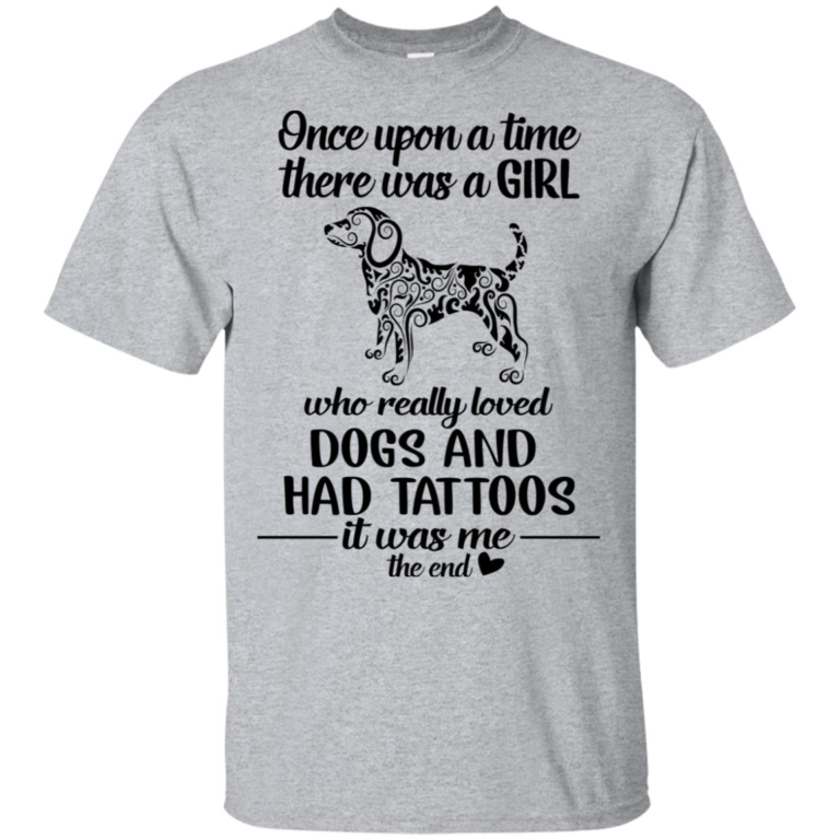 There was a girl who really loved dogs and had tattoos it was me the end hoodie, t shirt