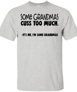 Some grandmas cuss too much it’s me I’m some grandmas hoodie, t shirt