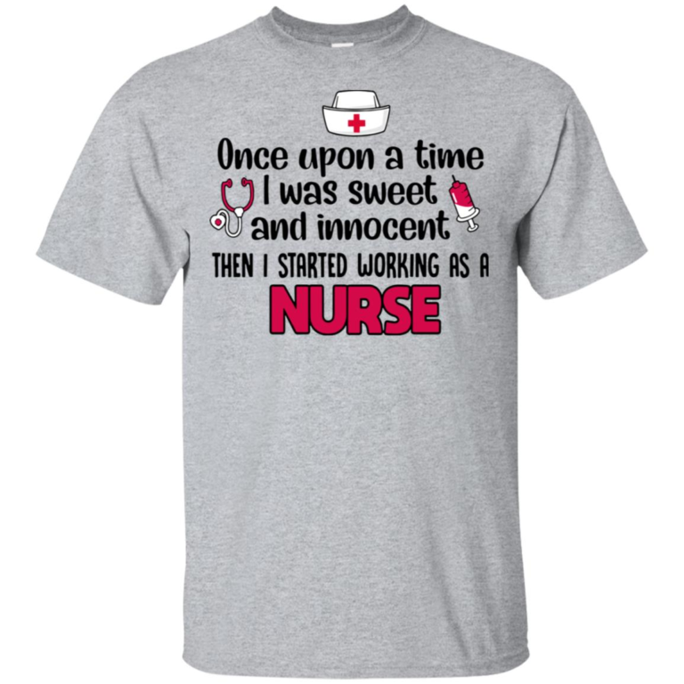 I was sweet and innocent then I started working as a nurse hoodie, t shirt