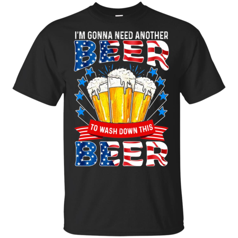 4th of July I’m gonna need another beer to wash down this beer hoodie, t shirt
