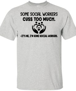 Some social workers cuss too much it’s me I’m some social workers hoodie, t shirt
