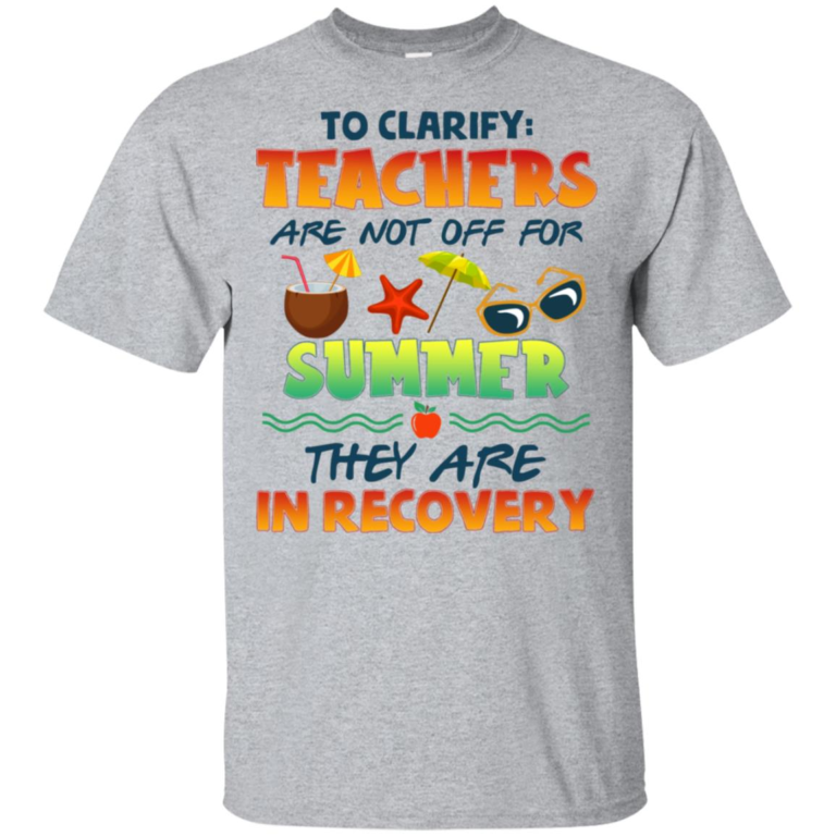 To clarify teachers are not off for summer they are in recovery hoodie, t shirt
