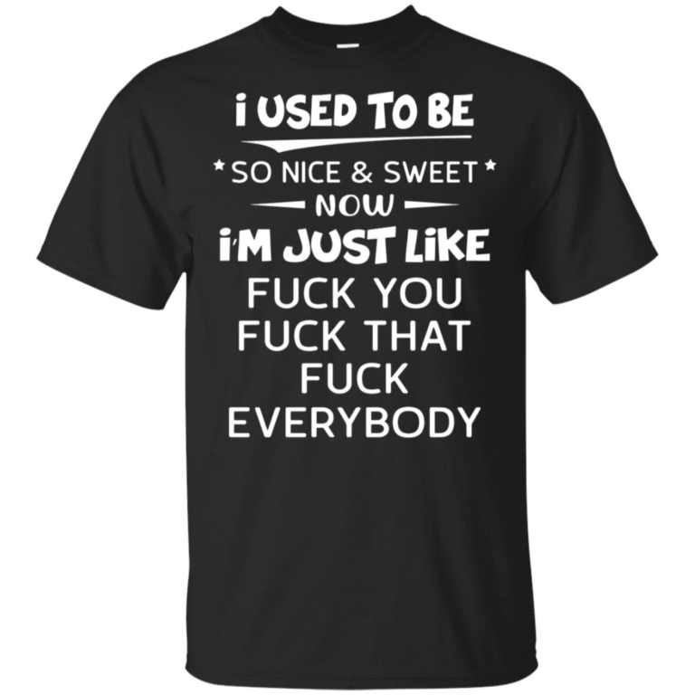I’m just like fuck you fuck that fuck everybody hoodie, t shirt