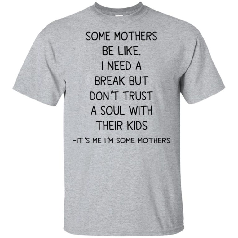 Some mothers be like I need a break but don’t trust a soul with their kids hoodie, t shirt