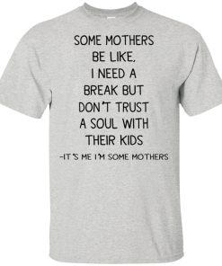 Some mothers be like I need a break but don’t trust a soul with their kids hoodie, t shirt