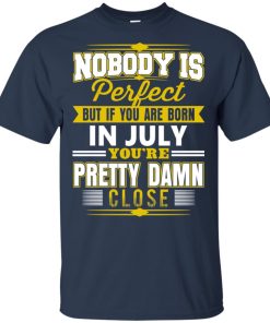 If you are born in july you’re pretty damn close hoodie, t shirt