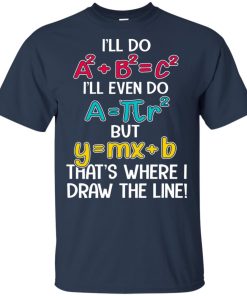 Math teacher I’ll do a2 + b2 = c2 I’ll even do That’s where I draw the line hoodie, t shirt