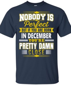 If you are born in december you’re pretty damn close hoodie, t shirt