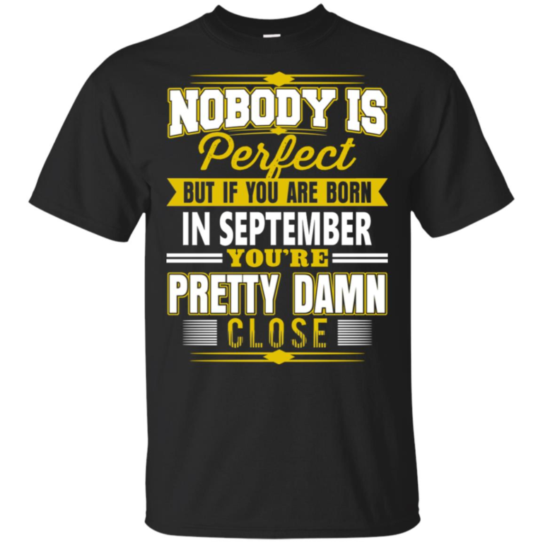 If you are born in september you’re pretty damn close hoodie, t shirt