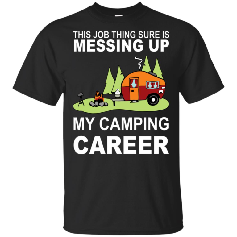 This job thing sure is messing up my camping career hoodie, t shirt