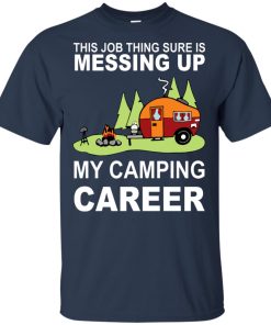 This job thing sure is messing up my camping career hoodie, t shirt This job thing sure is messing up my camping career hoodie, t shirt
