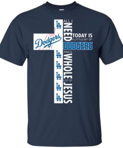 All I need today is a little bit of Los Angeles Dodgers and whole lot of Jesus shirt All I need today is a little bit of Los Angeles Dodgers and whole lot of Jesus shirt