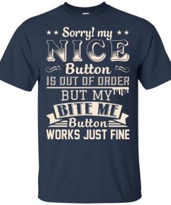 Sorry my nice button is out of order but my bite me button works just fine hoodie, t-shirt