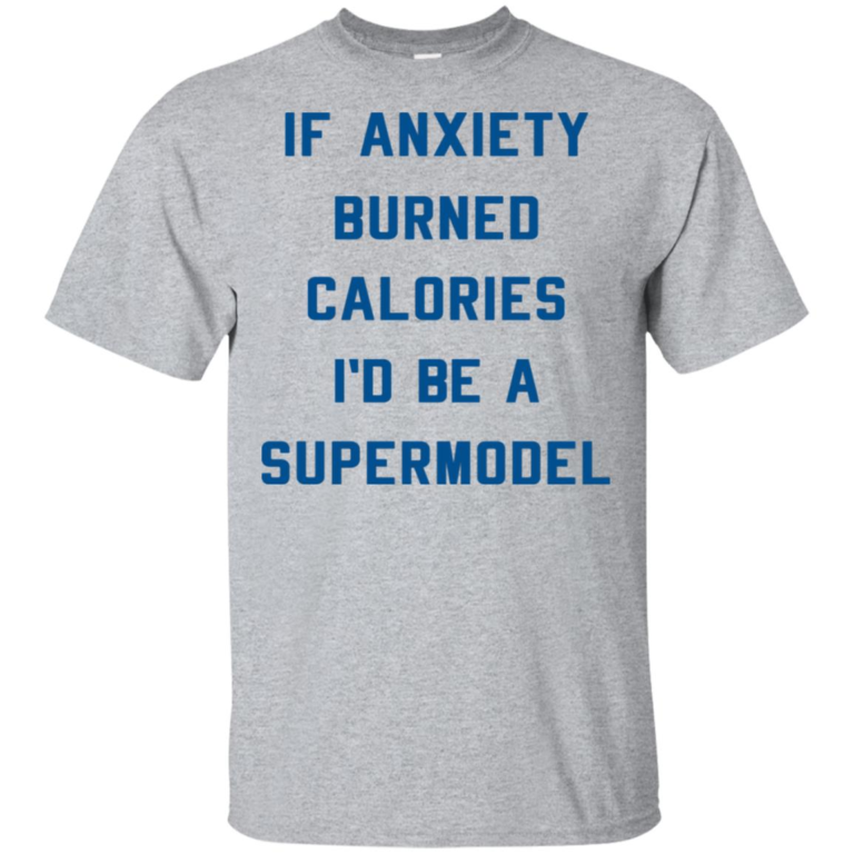 If anxiety burned calories I’d be a supermodel hoodie, t shirt
