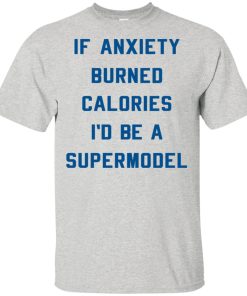 If anxiety burned calories I’d be a supermodel hoodie, t shirt