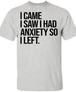 I Came I Saw I Had Anxiety So I Left Shirt