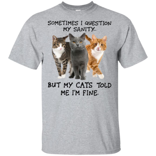 I question my sanity but my cats told me I'm fine shirt ...