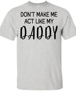 Don’t make me act like my daddy hoodie, t shirt Don’t make me act like my daddy hoodie, t shirt